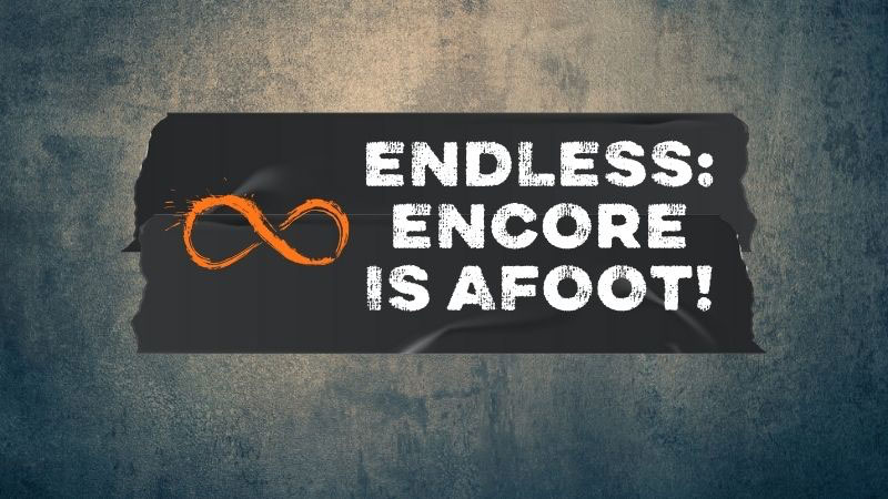 ENDLESS: ENCORE IS AFOOT!